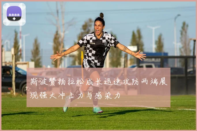 斯波赞扬拉松成长迅速攻防两端展现强大冲击力与感染力